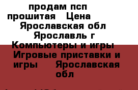 продам псп 3008 прошитая › Цена ­ 3 200 - Ярославская обл., Ярославль г. Компьютеры и игры » Игровые приставки и игры   . Ярославская обл.